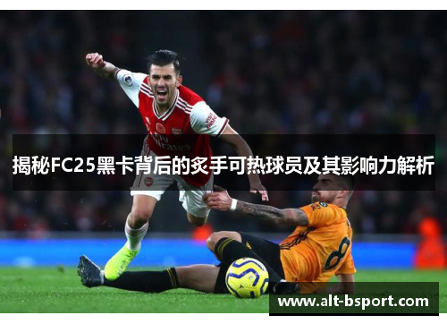 揭秘FC25黑卡背后的炙手可热球员及其影响力解析