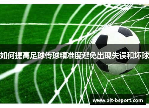如何提高足球传球精准度避免出现失误和坏球