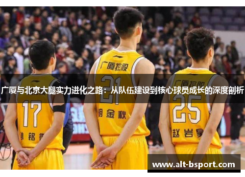 广厦与北京大腿实力进化之路：从队伍建设到核心球员成长的深度剖析