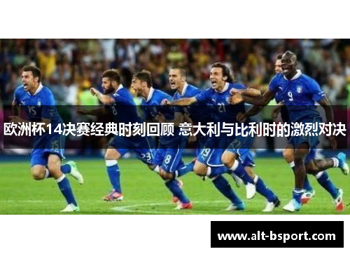 欧洲杯14决赛经典时刻回顾 意大利与比利时的激烈对决