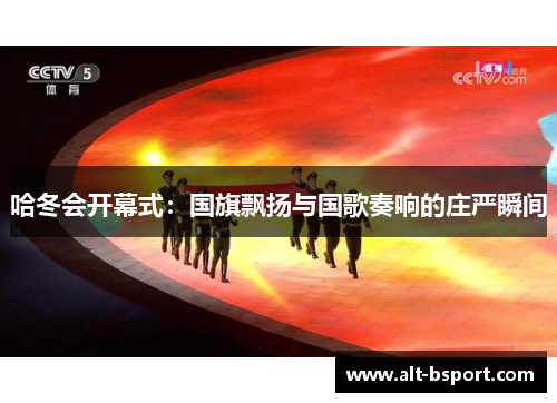 哈冬会开幕式：国旗飘扬与国歌奏响的庄严瞬间