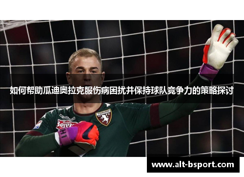 如何帮助瓜迪奥拉克服伤病困扰并保持球队竞争力的策略探讨