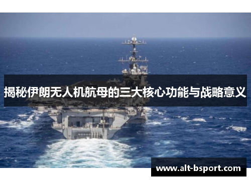 揭秘伊朗无人机航母的三大核心功能与战略意义