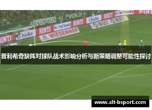 普利希奇缺阵对球队战术影响分析与新策略调整可能性探讨