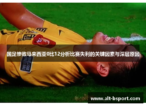 国足惨败马来西亚0比12分析比赛失利的关键因素与深层原因