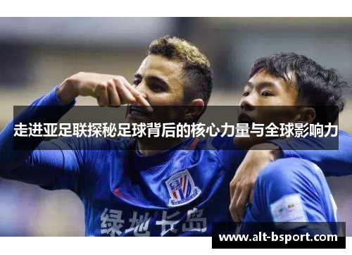 走进亚足联探秘足球背后的核心力量与全球影响力