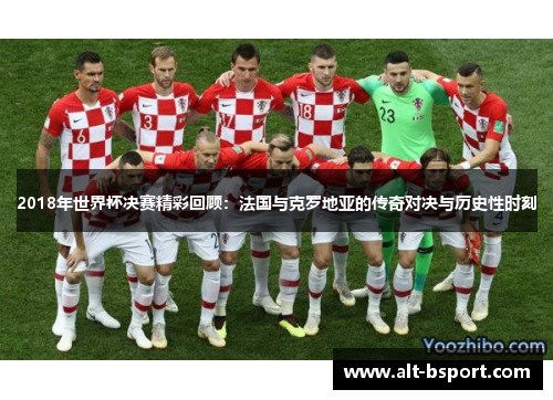 2018年世界杯决赛精彩回顾：法国与克罗地亚的传奇对决与历史性时刻