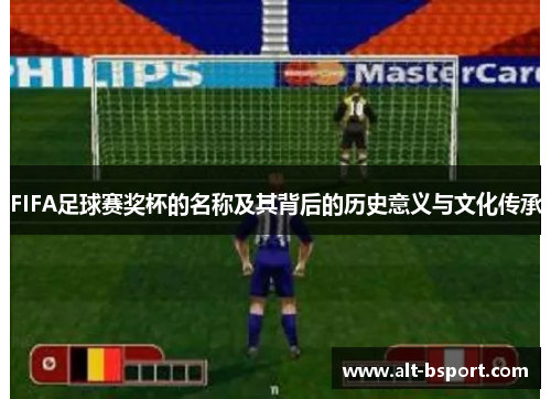 FIFA足球赛奖杯的名称及其背后的历史意义与文化传承