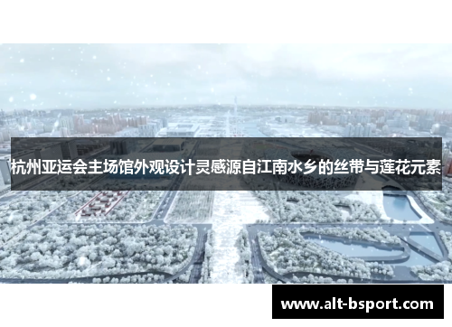 杭州亚运会主场馆外观设计灵感源自江南水乡的丝带与莲花元素