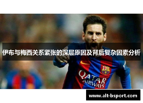 伊布与梅西关系紧张的深层原因及背后复杂因素分析