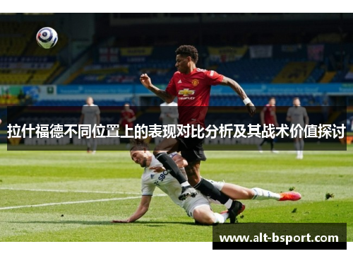 拉什福德不同位置上的表现对比分析及其战术价值探讨