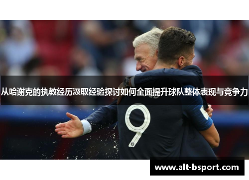 从哈谢克的执教经历汲取经验探讨如何全面提升球队整体表现与竞争力
