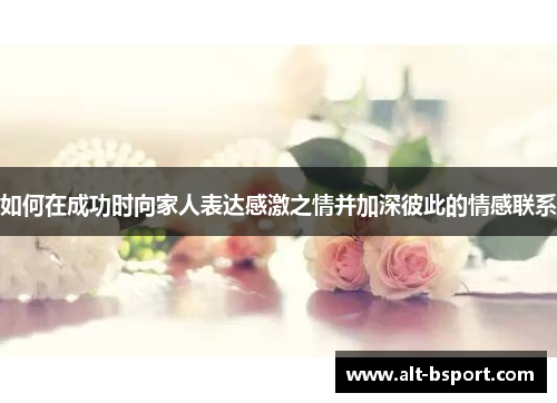 如何在成功时向家人表达感激之情并加深彼此的情感联系