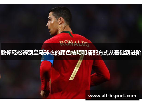 教你轻松辨别皇马球衣的颜色技巧和搭配方式从基础到进阶