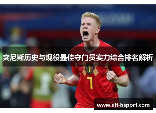 突尼斯历史与现役最佳守门员实力综合排名解析
