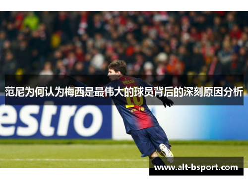 范尼为何认为梅西是最伟大的球员背后的深刻原因分析