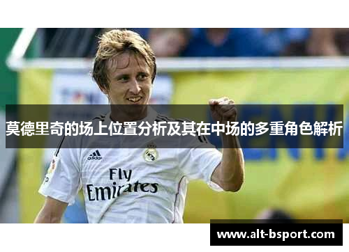莫德里奇的场上位置分析及其在中场的多重角色解析
