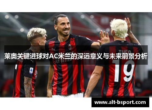 莱奥关键进球对AC米兰的深远意义与未来前景分析