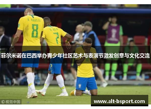 菲尔米诺在巴西举办青少年社区艺术与表演节激发创意与文化交流