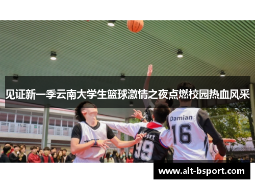 见证新一季云南大学生篮球激情之夜点燃校园热血风采