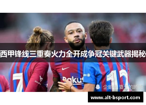 西甲锋线三重奏火力全开成争冠关键武器揭秘 西甲锋线三重奏火力全开成争冠关键武器揭秘