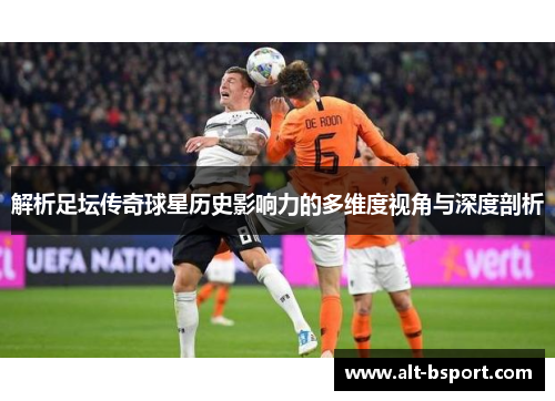 解析足坛传奇球星历史影响力的多维度视角与深度剖析