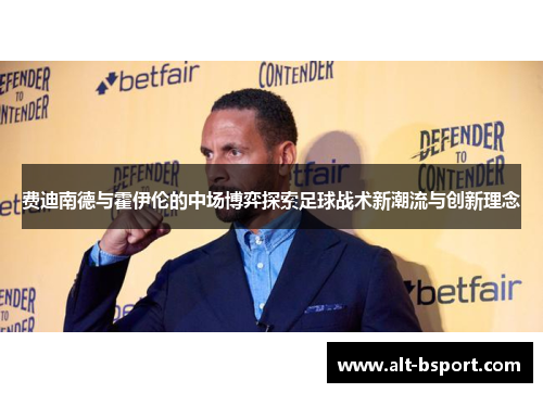 费迪南德与霍伊伦的中场博弈探索足球战术新潮流与创新理念