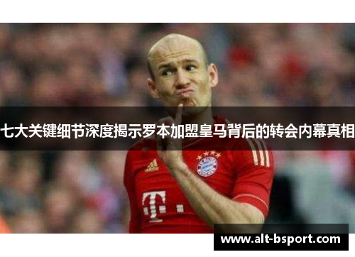 七大关键细节深度揭示罗本加盟皇马背后的转会内幕真相