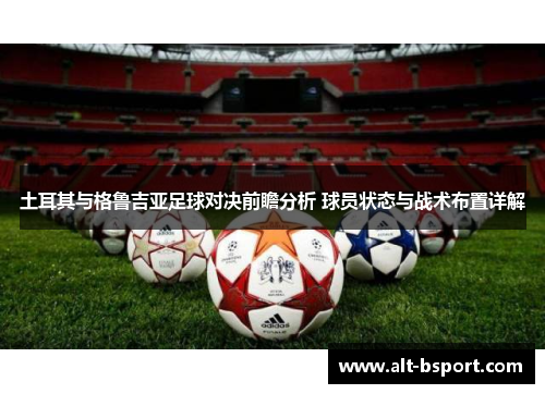 土耳其与格鲁吉亚足球对决前瞻分析 球员状态与战术布置详解