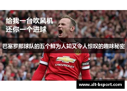 巴塞罗那球队的五个鲜为人知又令人惊叹的趣味秘密