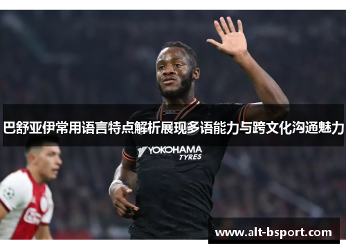 巴舒亚伊常用语言特点解析展现多语能力与跨文化沟通魅力