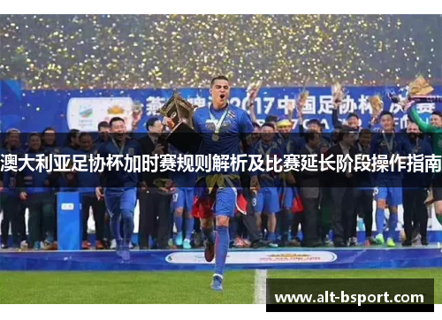 澳大利亚足协杯加时赛规则解析及比赛延长阶段操作指南